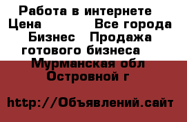 Работа в интернете › Цена ­ 1 000 - Все города Бизнес » Продажа готового бизнеса   . Мурманская обл.,Островной г.